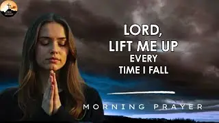 I May Fall 7 Times, But the Lord Lifts Me Up Every Time | Morning Prayer