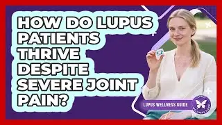 How Do Lupus Patients Thrive Despite Severe Joint Pain? - Lupus Wellness Guide