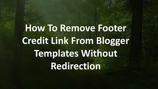 How To Remove Footer Credit Link From Blogger Templates Without Redirection