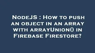 NodeJS : How to push an object in an array with arrayUnion() in Firebase Firestore?