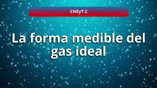 La forma medible del gas ideal - Prop&oacute;sito Formativo 6 - CNEYT 2