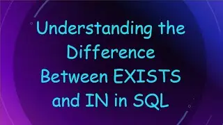 Understanding the Difference Between EXISTS and IN in SQL