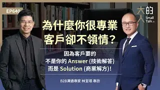 EP640 為什麼你很專業，客戶卻不領情？因為客戶要的不是你的Answer（技術解答），而是Solution（商業解方）！｜#B2B 溝通專家 林宜璟 專訪｜大人的Small Talk