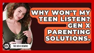 Why Won't My Teen Listen? Gen X Parenting Solutions. - The Gen X Rewind