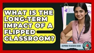 What Is The Long-Term Impact Of A Flipped Classroom? - Aspiring Teacher Guide