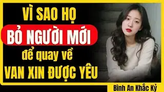 Khi bạn buông bỏ hoàn toàn, họ sẽ bỏ người mới để quay về cầu xin tình yêu từ bạn | Bình An Khắc Kỷ