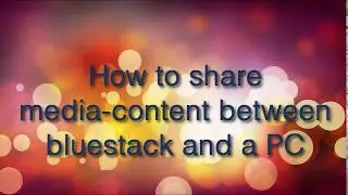 How to share media- content from BlueStacks to your PC