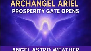 Archangel Ariel: Prosperity Gate Opens &mdash; Angel Astro Weather and where to apply your Energy