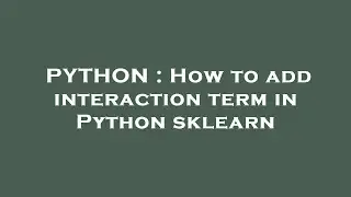 PYTHON : How to add interaction term in Python sklearn