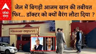 Azam Khan की रामपुर जेल में बिगड़ी तबीयत, फिर क्यों इलाज कराने से कर दिया इनकार, वापस लौटे डॉक्टर्स