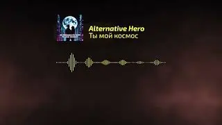 Alternative Hero - Ты мой космос