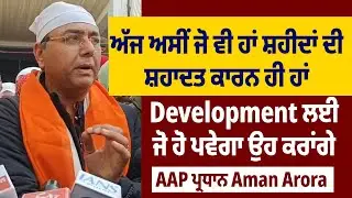 ਅੱਜ ਅਸੀਂ ਜੋ ਹਾਂ ਸ਼ਹੀਦਾਂ ਦੀ ਸ਼ਹਾਦਤ ਕਾਰਨ ਹਾਂ,Development ਲਈ ਜੋਹੋ ਪਵੇਗਾ ਉਹ ਕਰਾਂਗੇ: AAP ਪ੍ਰਧਾਨ Aman Arora