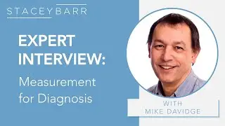 EXPERT INTERVIEW: Using Measurement for Diagnosis with Mike Davidge and Stacey Barr