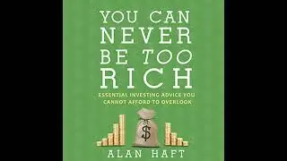 You Can Never Be Too Rich: Essential Investing Advice You Cannot Afford to Overlook by Alan Haft