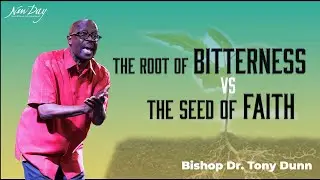 The Root of Bitterness Vs. The Seed of Faith | Bishop Dr. Tony Dunn