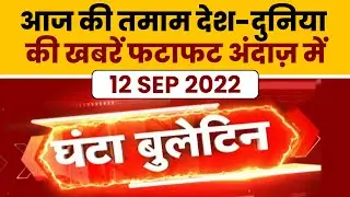 Copy of Ghanta Bulletin :  आज की तमाम देश-दुनिया की खबरें फटाफट अंदाज़ में (12 Sept 2022)