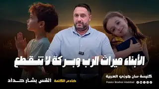 الأبناء ميراث الرب وبركة لا تنقطع - القــس بشــار حــداد