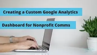 Creating a Custom Google Analytics Dashboard for Nonprofit Comms
