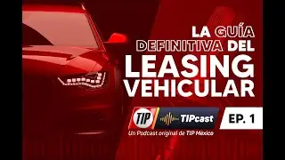 TIPCast EP 1. La gu&iacute;a definitiva del leasing vehicular