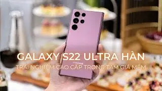 Galaxy S22 Ultra Hàn: Trải nghiệm cao cấp trong tầm giá mềm?