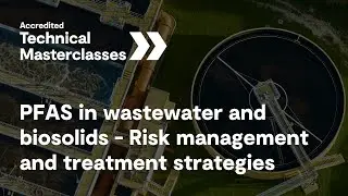 PFAS in wastewater and biosolids | Accredited Technical Masterclass