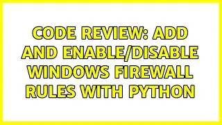 Code Review: Add and enable/disable Windows Firewall rules with Python (2 Solutions!!)