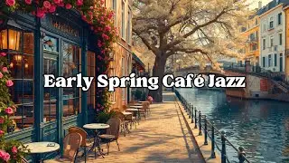 Early Spring Caf&eacute; Jazz ☀️ Morning Vibes Playlist to Relax & Manifest Good Energy