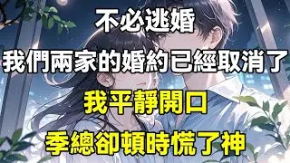 不必逃婚，我們兩家的婚約取消了，我平靜開口，季總卻頓時慌了神