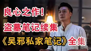 南派三叔最新填坑之作，吴邪跟着吴三省首次下墓；一口气看完吴镇宇《吴邪私家笔记》全集