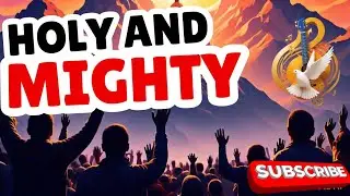HOLY AND MIGHTY: lifting His Name on High (worship song with lyrics)