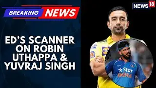 The ED Has Widened Its Money Laundering Probe, Summoning Robin Uthappa & Yuvraj Singh | News18