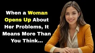 When a Woman Opens Up About Her Problems, It Means More Than You Think&hellip;&rdquo;