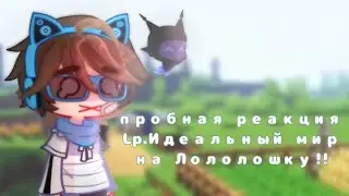 ;;꒰♡︎꒱реакция Lp.Идеальный мир на Лололошку//ютуб—пробная реакция;;[by:наркоша кловн.];;