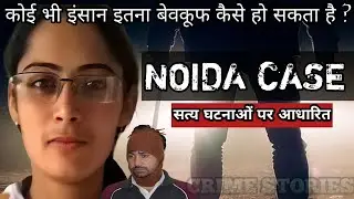 Noida Case | कोई भी इंसान इतना बेवकूफ कैसे हो सकता है ? Crime Story Hindi | Crime Podcast