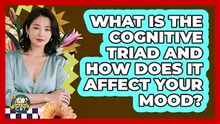 What Is The Cognitive Triad And How Does It Affect Your Mood? - Golden Years CBT