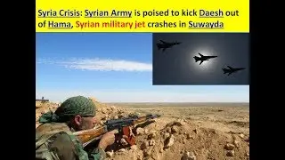 Syria Crisis: Syrian Army is poised to kick Daesh out of Hama, Syrian jet crashes in Suwayda