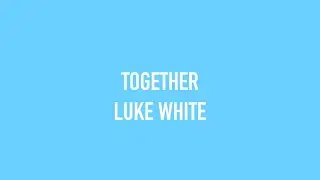 Luke White - Together [Official Lyric Video]