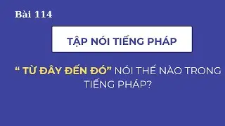Bài 114 - Tập nói tiếng Pháp - ' Từ đây đến đó'   nói thế nào trong tiếng Pháp?
