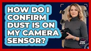 How Do I Confirm Dust Is On My Camera Sensor?
