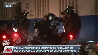 Polícia faz operação em bairro de Fortaleza em busca de pessoas envolvidas em grupos criminosos
