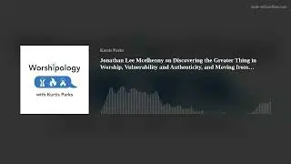 Jonathan Lee Mcelhenny on Discovering the Greater Thing in Worship, Vulnerability and Authenticity,