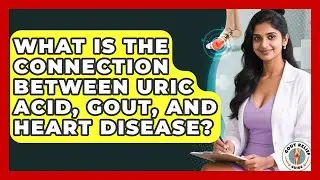 What Is The Connection Between Uric Acid, Gout, And Heart Disease? - Gout Relief Guide