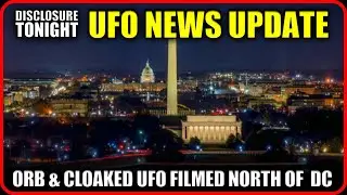 UFO NEWS UPDATE | ORB & CLOAKED UFO FILMED NORTH OF DC | LUNA reaffirms NHI/Dimensional ET EXIST
