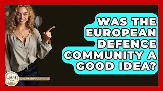Was The European Defence Community A Good Idea? - Europe Through the Ages