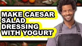 How To Make Caesar Salad Dressing With Yogurt - Easy Guide