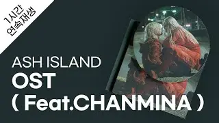 ASH ISLAND - OST ( Feat.CHANMINA ) 1시간 연속 재생 / 가사 / Lyrics