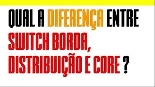 Afinal qual a diferen&ccedil;a entre Switches de Core, Distribui&ccedil;&atilde;o e Borda?