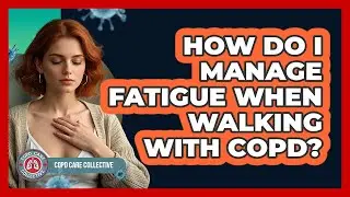 How Do I Manage Fatigue When Walking With COPD? - COPD Care Collective