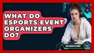 What Do Esports Event Organizers Do? - Pro Gaming Network