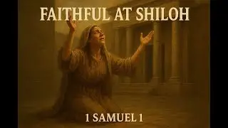 Faithful at Shiloh | A Song of Hannah&rsquo;s Prayer (1 Samuel 1) Prayer Changed Everything at Shiloh!